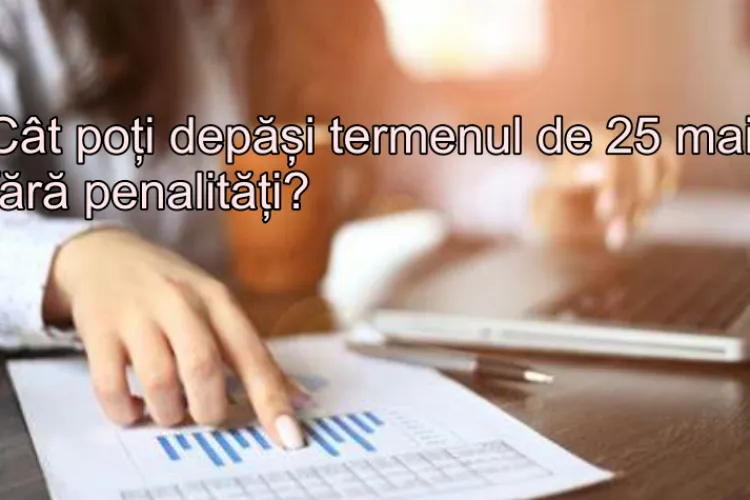 Atenție, se apropie dată limită, 25 mai, pentru depunerea declarației de venit. Cât timp poți să depășești termenul?/ Vezi cum plătești urgent datoriile